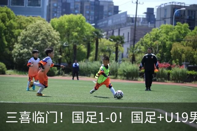 三喜临门！国足1-0！国足+U19男足齐赢球，U23国足爆发，补时绝杀