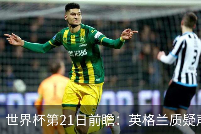 世界杯第21日前瞻：英格兰质疑声中前行 美国力求打破恐欧魔咒