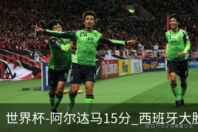 世界杯-阿尔达马15分 西班牙大胜巴西提前晋级