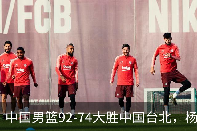 中国男篮92-74大胜中国台北，杨瀚森正负值-4，球员评分出炉：庞峥麟首秀9.7分，高诗岩2.4分垫底