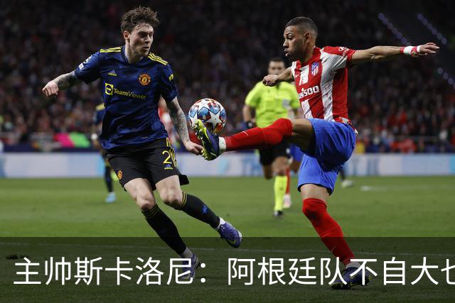 主帅斯卡洛尼：阿根廷队不自大也不自卑