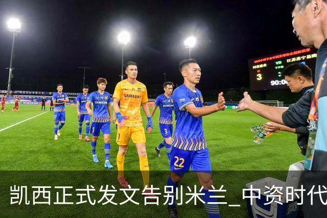 凯西正式发文告别米兰 中资时代引援已全部离队