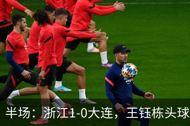 半场：浙江1-0大连，王钰栋头球抢点破门