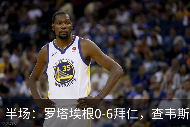 半场：罗塔埃根0-6拜仁，查韦斯伊布双响，前场多点开花