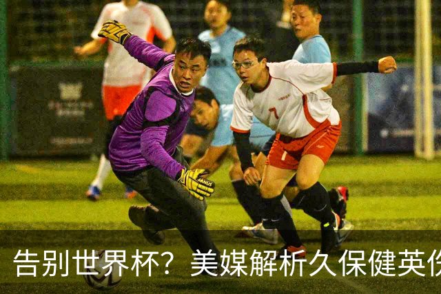 告别世界杯？美媒解析久保健英伤情 最严重需恢复四到六周