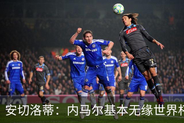 安切洛蒂：内马尔基本无缘世界杯首战 右小腿仍旧有肿胀