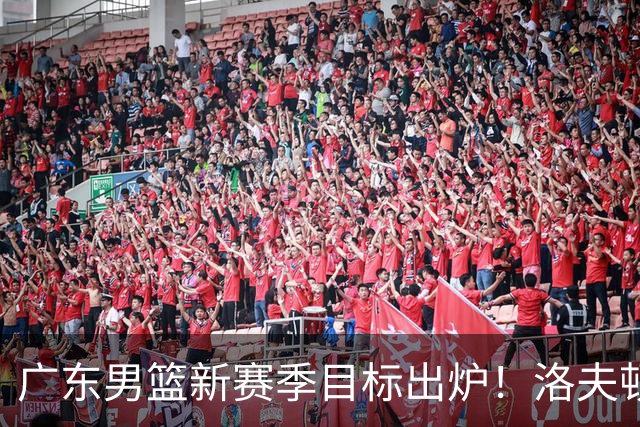 广东男篮新赛季目标出炉！洛夫顿有望加盟，杜锋爱徒或迎来机会