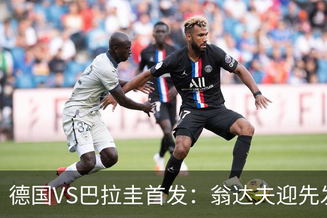德国VS巴拉圭首发：翁达夫迎先发 哈弗茨配维尔茨萨内