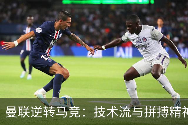 曼联逆转马竞：技术流与拼搏精神的完美诠释