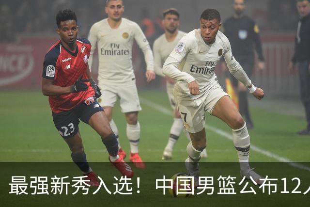 最强新秀入选！中国男篮公布12人名单，大战日本男篮
