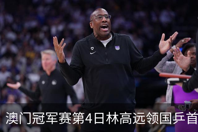 澳门冠军赛第4日林高远领国乒首败 林诗栋3-2张本