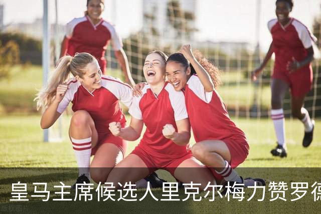 皇马主席候选人里克尔梅力赞罗德里：他是皇马必须拥有的球员