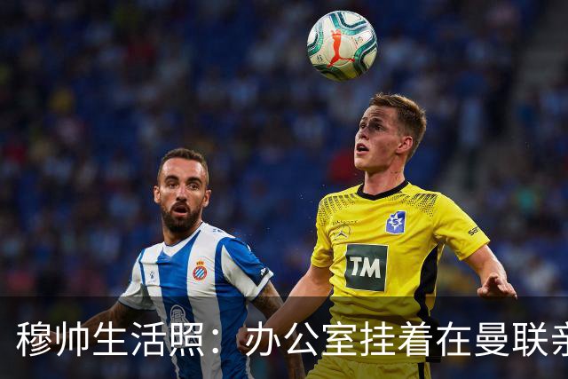 穆帅生活照：办公室挂着在曼联亲吻欧联杯的照片