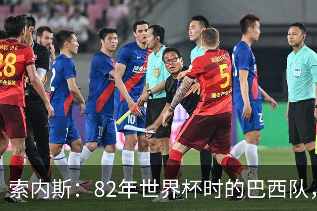 索内斯：82年世界杯时的巴西队，放现在每名球员身价都得1.5亿镑