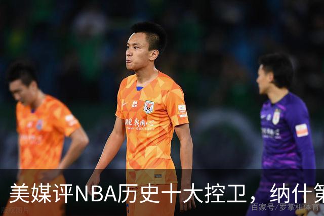 美媒评NBA历史十大控卫，纳什第9，保罗第5，库里屈居第2