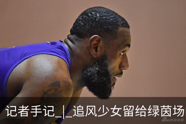 记者手记 | 追风少女留给绿茵场的印记