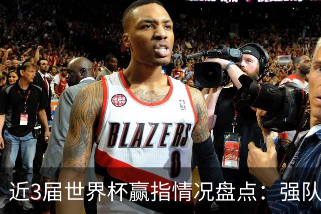 近3届世界杯赢指情况盘点：强队输盘成常态？