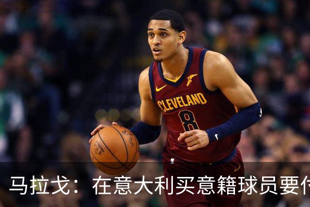 马拉戈：在意大利买意籍球员要付22%增值税，国外队免税这不正常