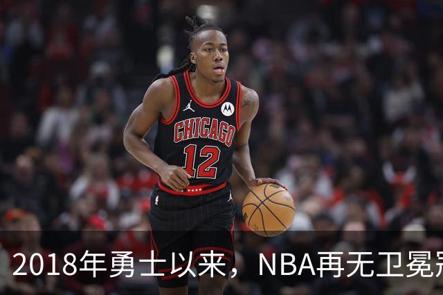 2018年勇士以来，NBA再无卫冕冠军？