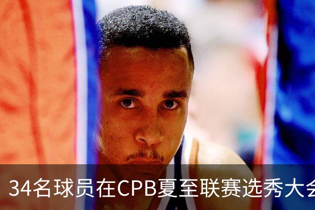 34名球员在CPB夏至联赛选秀大会上被选中