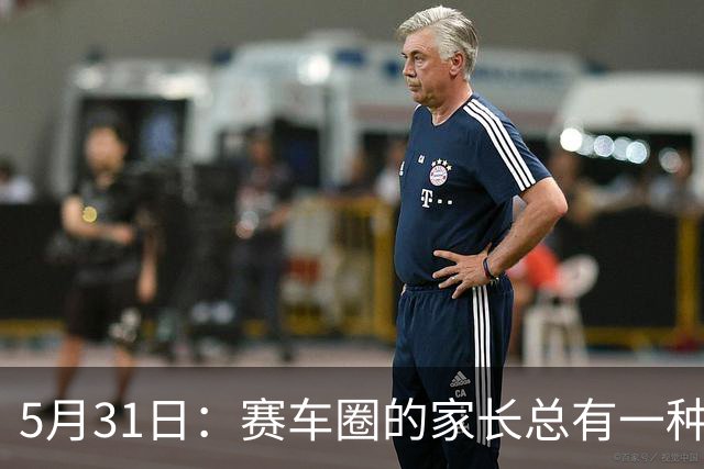 5月31日：赛车圈的家长总有一种执念，认为技艺能靠血脉传承
