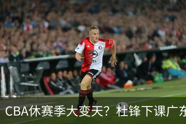 CBA休赛季大变天？杜锋下课广东帅位空缺：下赛季谁能执教11冠王